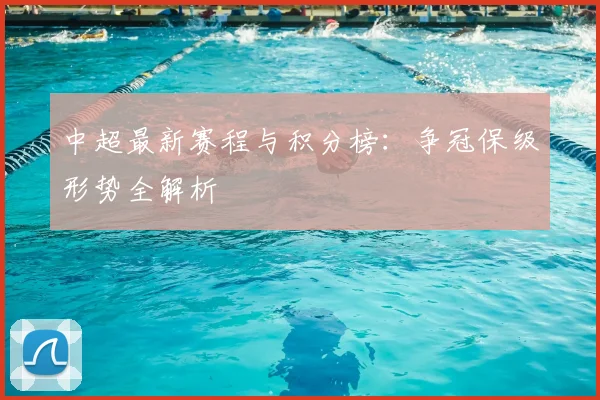 中超最新赛程与积分榜:争冠保级形势全解析
