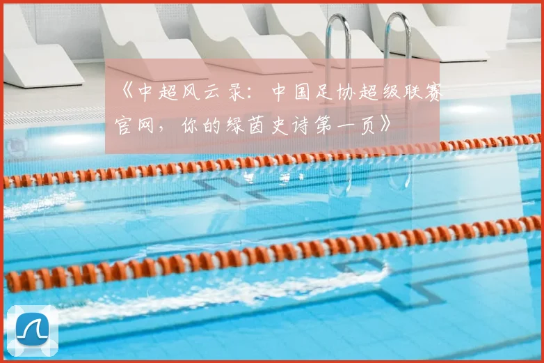 《中超风云录:中国足协超级联赛官网,你的绿茵史诗第一页》