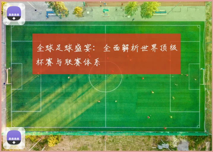 全球足球盛宴:全面解析世界顶级杯赛与联赛体系