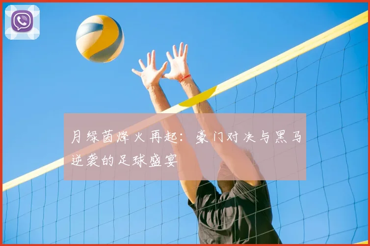 月绿茵烽火再起:豪门对决与黑马逆袭的足球盛宴