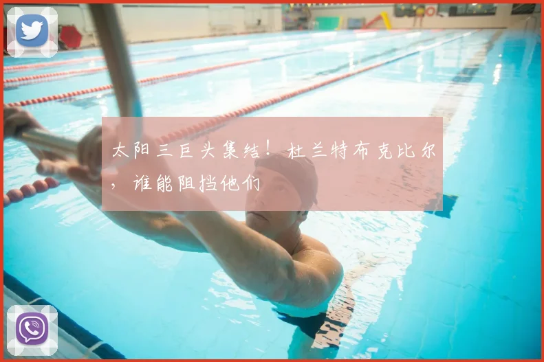 太阳三巨头集结!杜兰特布克比尔,谁能阻挡他们